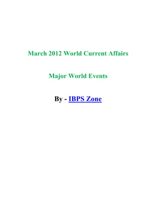 March 2012 World Current Affairs


      Major World Events


        By - IBPS Zone
 