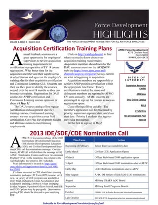 Force Development
                                                                                Highlights
VOLUME 3, ISSUE 3   MARCH 2013                           THE FORCE DEVELOPMENT NEWSLETTER FOR ALL AIR FORCE EMPLOYEES


  Acquisition Certification Training Plans                                                                  AFMC Force Development




A
                                                                                                                   4375 Chidlaw Road
             nnual feedback sessions are a                Click on http://icatalog.dau.mil to find                       Room N208
             great opportunity for employees/          what you need to know about your                             WPAFB, OH 45433
             supervisors to review acquisition         acquisition training requirements.
             training requirements for                 Acquisition members should monitor the
certification in preparation of FY 14 course           DAU announcements on the ACQNOW
registration. What better time for the                 web site https://www.atrrs.army.mil/
acquisition member and their supervisor to             channels/acqnowcl/registrar/ to stay current
develop/discuss and agree on the employee's            on what is happening in acquisition.                          SITES OF
training plan for their acquisition certification         Acquisition members are responsible to                    INTEREST:
and Continuous Learning (CL). Students can             achieve APDP position certification within
                                                                                                                     Supervisor Resource
then use their plan to identify the courses            the appropriate timeframe. Timely                                          Center
needed over the next 18 months so they can             certification is tracked by name and
be ready to register. Registration for DAU             delinquent members are reported to AFMC/                                 ACQ Now
courses for APDP certification and                     CV semi-annually. AFMC students are
Continuous Learning courses opens on or                encouraged to sign up for courses as soon as                  DAU Online Catalog
about 16 May 13.                                       registration opens.
                                                                                                                                     ADLS
    The DAU course catalog offers regular                 Class offerings fill up quickly. The
(certification and assignment specific)                member's application will be processed by                               ETMS Web
training courses, Continuous Learning                  priority, supervisor approval date, and class
courses, various acquisition career field              start date. Priority 1 students that register               My Development Plan
certification, Core Plus Development Guides            early take precedence.                                                      YoGrad
and alternate means to meet training                      Be the first to sign up in May!
requirements.

                     2013 IDE/SDE/CDE Nomination Call
A
            FMC/A1D is awaiting release of the 2013
            Intermediate Developmental Education                  Timeframe                                Action
            (IDE)/Senior Developmental Education
            (SDE) and Civilian Development Educa-       Beginning of February     Senior Rater accountability date
tion (CDE) call for nominations message. Once re-
leased, AFMC/A1 will distribute the message to HQ       Early March               Civilian CDE Application Opens
AFMC Directorates, Centers and Force Development
Flights (FDFs). In the meantime, the column to the      4 March                   Officer Web-based 3849 application opens
right highlights the tentative 2013 schedule.
   More information is located at: https://gum-         5 April                   Officer Web-based 3849 nominations due to AFPC
crm.csd.disa.mil/app/answers/detail/a_id/13091/
kw/13091                                                Early May                 CDE Electronic nominations due to AFPC
   Civilians interested in CDE should start creating
nomination packages (AF Form 4059, resume, etc.,)       May-August                AFPC DT review of IDE/SDE/CDE nominations
now. A variety of CDE programs are available at
every level, including Civilian Acculturation and       August                    Military USAFA AOC Board
Leadership Training, Defense Civilian Emerging
Leader Program, Squadron Officers School, and IDE       September                 Military Small Programs Boards
and SDE Options vary by pay-grade. Questions re-
garding CDE should be directed to your servicing        October                   DEDB/CFDP Sr Leader Review and Selection Endorsements
FDF.
                                                        Late October              IDE/SDE/CDE designation/selection announcement released

                                 Subscribe to ForceDevelopmentNewsletter@wpafb.af.mil
 