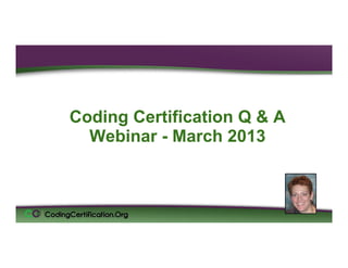 Coding Certification Q & A
  Webinar - March 2013

 Laureen Jandroep, CPC
 Sr. Instructor, CodingCertification.Org
 