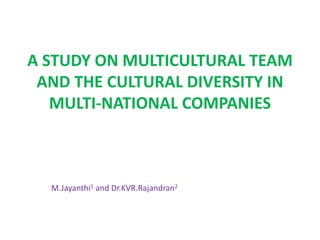 A STUDY ON MULTICULTURAL TEAM 
AND THE CULTURAL DIVERSITY IN 
MULTI-NATIONAL COMPANIES 
M.Jayanthi1 and Dr.KVR.Rajandran2 
 