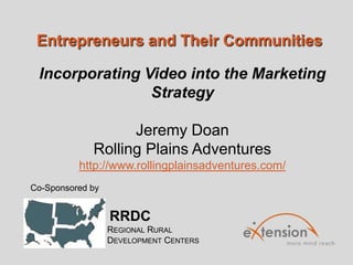Entrepreneurs and Their Communities
RRDC
REGIONAL RURAL
DEVELOPMENT CENTERS
Co-Sponsored by
Incorporating Video into the Marketing
Strategy
Jeremy Doan
Rolling Plains Adventures
http://www.rollingplainsadventures.com/
 