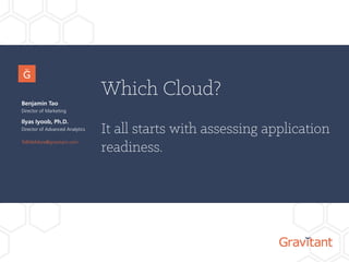 Which Cloud?
It all starts with assessing application
readiness.
Benjamin Tao
Director of Marketing
www.gravitant.com/contact
Ilyas Iyoob, Ph.D.
Director of Advanced Analytics
 