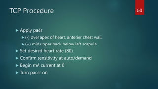 TCP Procedure
 Apply pads
 (-) over apex of heart, anterior chest wall
 (+) mid upper back below left scapula
 Set desired heart rate (80)
 Confirm sensitivity at auto/demand
 Begin mA current at 0
 Turn pacer on
50
 