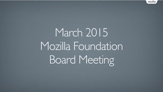 March 2015
Mozilla Foundation
Board Meeting
 