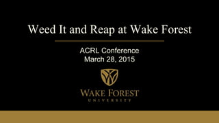 Weed It and Reap at Wake Forest
ACRL Conference
March 28, 2015
 