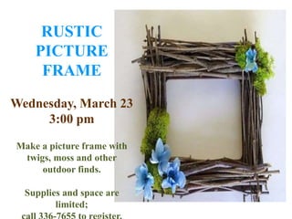 RUSTIC
PICTURE
FRAME
Wednesday, March 23
3:00 pm
Make a picture frame with
twigs, moss and other
outdoor finds.
Supplies and space are
limited;
 