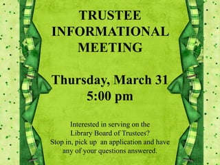 TRUSTEE
INFORMATIONAL
MEETING
Thursday, March 31
5:00 pm
Interested in serving on the
Library Board of Trustees?
Stop in, pick up an application and have
any of your questions answered.
 