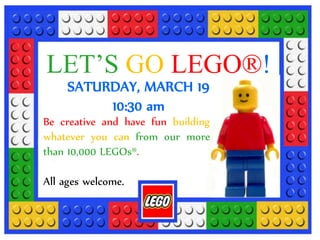 LET’S GO LEGO®!
SATURDAY, MARCH 19
10:30 am
Be creative and have fun building
whatever you can from our more
than 10,000 LEGOs®.
All ages welcome.
 