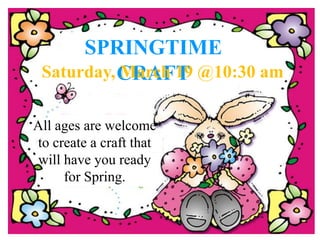 SPRINGTIME
CRAFTSaturday, March 19 @10:30 am
All ages are welcome
to create a craft that
will have you ready
for Spring.
 