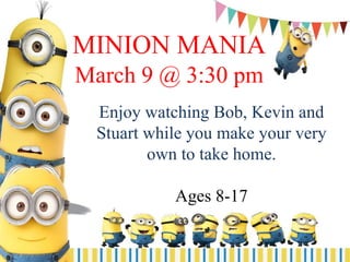 MINION MANIA
March 9 @ 3:30 pm
Enjoy watching Bob, Kevin and
Stuart while you make your very
own to take home.
Ages 8-17
 