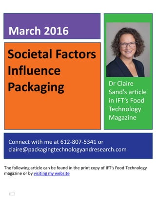 Societal Factors
Influence
Packaging
March 2016
Connect with me at 612-807-5341 or
claire@packagingtechnologyandresearch.com
Dr Claire
Sand’s article
in IFT’s Food
Technology
Magazine
 