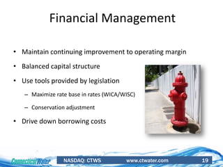 NASDAQ: CTWS www.ctwater.com 19
Financial Management
• Maintain continuing improvement to operating margin
• Balanced capital structure
• Use tools provided by legislation
– Maximize rate base in rates (WICA/WISC)
– Conservation adjustment
• Drive down borrowing costs
 