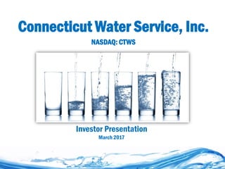 Connecticut Water Service, Inc.
NASDAQ: CTWS
Investor Presentation
March 2017
 