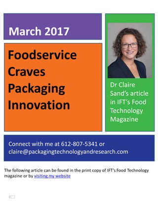 Foodservice
Craves
Packaging
Innovation
March 2017
Connect with me at 612-807-5341 or
claire@packagingtechnologyandresearch.com
Dr Claire
Sand’s article
in IFT’s Food
Technology
Magazine
 