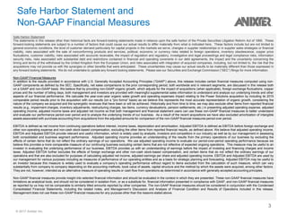 © 2017 Anixter Inc.
Safe Harbor Statement and
Non-GAAP Financial Measures
Safe Harbor Statement
The statements in this release other than historical facts are forward-looking statements made in reliance upon the safe harbor of the Private Securities Litigation Reform Act of 1995. These
forward-looking statements are subject to a number of factors that could cause our actual results to differ materially from what is indicated here. These factors include but are not limited to
general economic conditions, the level of customer demand particularly for capital projects in the markets we serve, changes in supplier relationships or in supplier sales strategies or financial
viability, risks associated with the sale of nonconforming products and services, political, economic or currency risks related to foreign operations, inventory obsolescence, copper price
fluctuations, customer viability, risks associated with accounts receivable, the impact of regulation and regulatory, investigative and legal proceedings and legal compliance risks, information
security risks, risks associated with substantial debt and restrictions contained in financial and operating covenants in our debt agreements, the impact and the uncertainty concerning the
timing and terms of the withdrawal by the United Kingdom from the European Union, and risks associated with integration of acquired companies, including, but not limited to, the risk that the
acquisitions may not provide us with the synergies or other benefits that were anticipated. These uncertainties may cause our actual results to be materially different than those expressed in
any forward looking statements. We do not undertake to update any forward looking statements. Please see our Securities and Exchange Commission (“SEC”) filings for more information.
Non-GAAP Financial Measures
In addition to the results provided in accordance with U.S. Generally Accepted Accounting Principles (“GAAP”) above, this release includes certain financial measures computed using non-
GAAP components as defined by the SEC. Specifically, net sales comparisons to the prior corresponding period, both worldwide and in relevant segments, are discussed in this release both
on a GAAP and non-GAAP basis. We believe that by providing non-GAAP organic growth, which adjusts for the impact of acquisitions (when applicable), foreign exchange fluctuations, copper
prices and the number of billing days, both management and investors are provided with meaningful supplemental sales information to understand and analyze our underlying trends and other
aspects of our financial performance. We calculate the year-over-year organic sales growth and operating expenses impact relating to the Power Solutions acquisition by including its 2015
comparable period results prior to the acquisition with our results (on a "pro forma" basis) as we believe this represents the most accurate representation of organic growth, considering the
nature of the company we acquired and the synergistic revenues that have been or will be achieved. Historically and from time to time, we may also exclude other items from reported financial
results (e.g., impairment charges, inventory adjustments, restructuring charges, tax items, currency devaluations, pension settlements, etc.) in presenting adjusted operating expense, adjusted
operating income, adjusted income taxes and adjusted net income so that both management and financial statement users can use these non-GAAP financial measures to better understand
and evaluate our performance period over period and to analyze the underlying trends of our business. As a result of the recent acquisitions we have also excluded amortization of intangible
assets associated with purchase accounting from acquisitions from the adjusted amounts for comparison of the non-GAAP financial measures period over period.
EBITDA is defined as net income from continuing operations before interest, income taxes, depreciation and amortization. Adjusted EBITDA is defined as EBITDA before foreign exchange and
other non-operating expense and non-cash stock-based compensation, excluding the other items from reported financial results, as defined above. We believe that adjusted operating income,
EBITDA and Adjusted EBITDA provide relevant and useful information, which is widely used by analysts, investors and competitors in our industry as well as by our management in assessing
both consolidated and business segment performance. Adjusted operating income provides an understanding of the results from the primary operations of our business by excluding the
effects of certain items that do not reflect the ordinary earnings of our operations. We use adjusted operating income to evaluate our period-over-period operating performance because we
believe this provides a more comparable measure of our continuing business excluding certain items that are not reflective of expected ongoing operations. This measure may be useful to an
investor in evaluating the underlying performance of our business. EBITDA provides us with an understanding of earnings before the impact of investing and financing charges and income
taxes. Adjusted EBITDA further excludes the effects of foreign exchange and other non-cash stock-based compensation, and certain items that do not reflect the ordinary earnings of our
operations and that are also excluded for purposes of calculating adjusted net income, adjusted earnings per share and adjusted operating income. EBITDA and Adjusted EBITDA are used by
our management for various purposes including as measures of performance of our operating entities and as a basis for strategic planning and forecasting. Adjusted EBITDA may be useful to
an investor because this measure is widely used to evaluate a company’s operating performance without regard to items excluded from the calculation of such measure, which can vary
substantially from company to company depending on the accounting methods, book value of assets, capital structure and the method by which the assets were acquired, among other factors.
They are not, however, intended as an alternative measure of operating results or cash flow from operations as determined in accordance with generally accepted accounting principles.
Non-GAAP financial measures provide insight into selected financial information and should be evaluated in the context in which they are presented. These non-GAAP financial measures have
limitations as analytical tools, and should not be considered in isolation from, or as a substitute for, financial information presented in compliance with GAAP, and non-GAAP financial measures
as reported by us may not be comparable to similarly titled amounts reported by other companies. The non-GAAP financial measures should be considered in conjunction with the Condensed
Consolidated Financial Statements, including the related notes, and Management’s Discussion and Analysis of Financial Condition and Results of Operations included in this release.
Management does not use these non-GAAP financial measures for any purpose other than the reasons stated above.
3
 