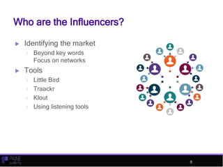 Who are the Influencers?
 Identifying the market
 Beyond key words
Focus on networks
 Tools
 Little Bird
 Traackr
 K...
