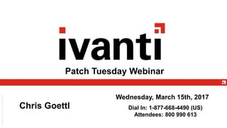Patch Tuesday Webinar
Wednesday, March 15th, 2017
Chris Goettl Worlton Dial In: 1-877-668-4490 (US)
Attendees: 800 990 613
 