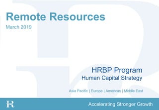 Asia Pacific | Europe | Americas | Middle East
www.RemoteResources.com1
Accelerating Stronger Growth
Asia Pacific | Europe | Americas | Middle East
Remote Resources
March 2019
Asia Pacific | Europe | Americas | Middle East
HRBP Program
Human Capital Strategy
 