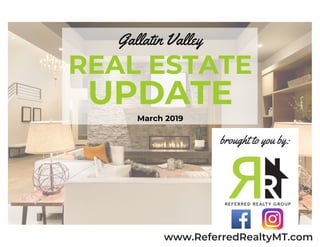 REAL ESTATE
UPDATE
Gallatin Valley
March 2019
brought to you by:
www.ReferredRealtyMT.com
 