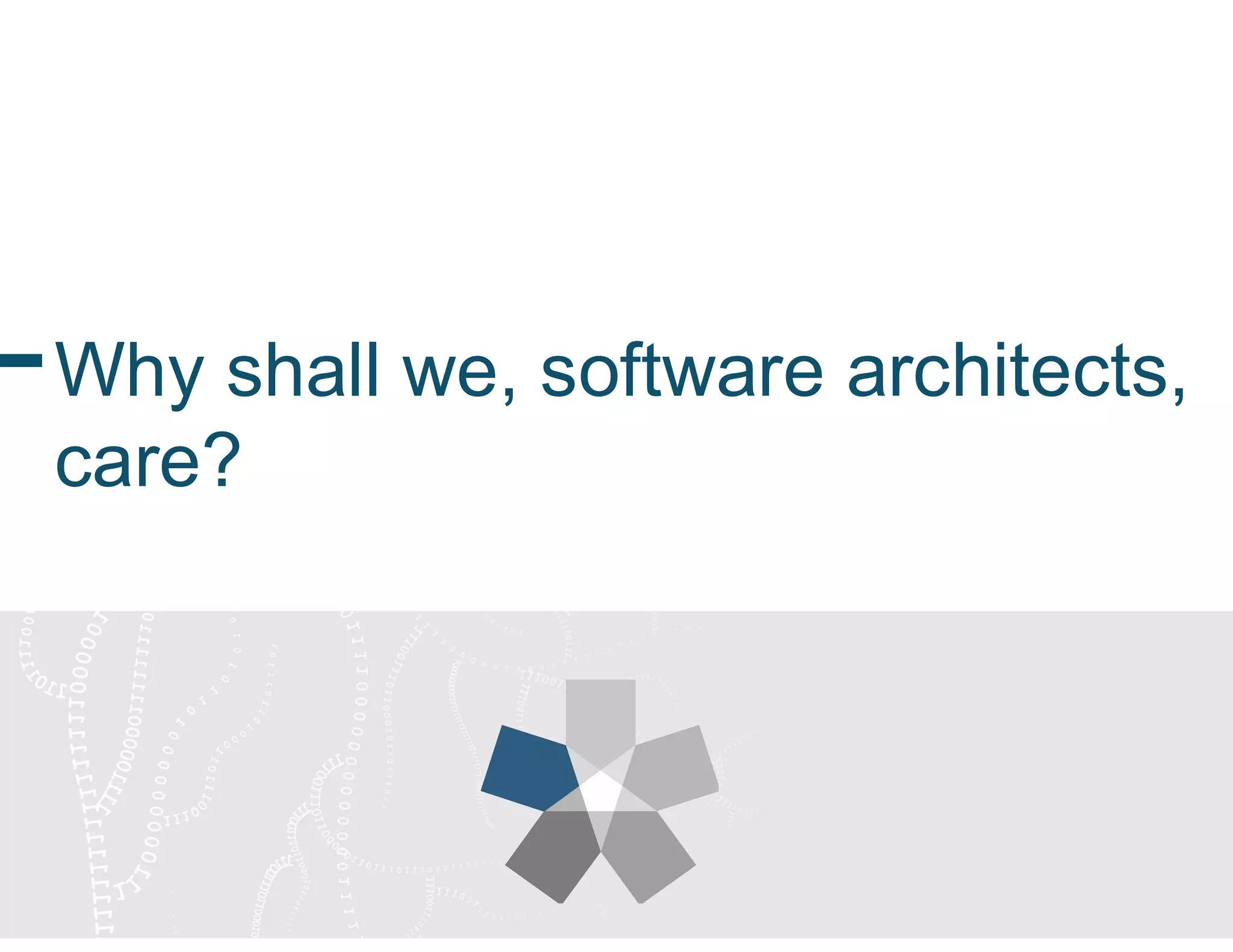 Why shall we, software architects,
care?
 