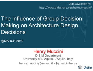 The influence of Group Decision
Making on Architecture Design
Decisions
@MARCH 2019
Henry Muccini
DISIM Department
University of L’ Aquila, L’Aquila, Italy
henry.muccini@univaq.it - @muccinihenry
Slides available at:
http://www.slideshare.net/henry.muccini/
 