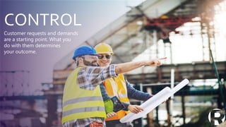 CONTROL
Customer requests and demands
are a starting point. What you
do with them determines
your outcome.
 