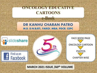 DR KANHU CHARAN PATRO
M.D, D.N.B[RT], FAROI, MBA, PDCR, CEPC
MARCH 2021 ISSUE /60th VOLUME
FACE BOOK PAGE
ONCOLOGY CARTOON
PHOTOS
CHAPTER WISE
 