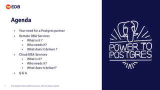 © Copyright EnterpriseDB Corporation, 2021. All rights reserved.
2
Agenda
• Your need for a Postgres partner
• Remote DBA ...
