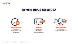 © Copyright EnterpriseDB Corporation, 2021. All rights reserved.
3
Remote DBA & Cloud DBA
Timely, Affordable,
and Reliable...