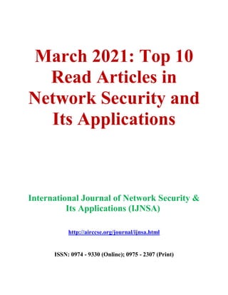 March 2021: Top 10
Read Articles in
Network Security and
Its Applications
International Journal of Network Security &
Its Applications (IJNSA)
http://airccse.org/journal/ijnsa.html
ISSN: 0974 - 9330 (Online); 0975 - 2307 (Print)
 