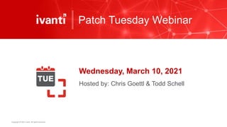 Copyright © 2021 Ivanti. All rights reserved.
Patch Tuesday Webinar
Wednesday, March 10, 2021
Hosted by: Chris Goettl & Todd Schell
 