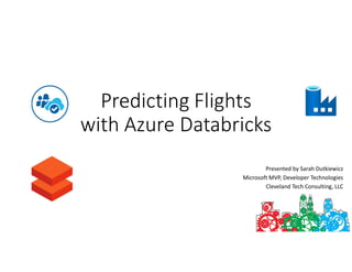 Predicting Flights
with Azure Databricks
Presented by Sarah Dutkiewicz
Microsoft MVP, Developer Technologies
Cleveland Tech Consulting, LLC
 