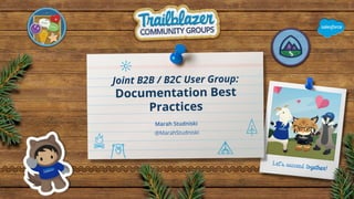 Joint B2B / B2C User Group:
Documentation Best
Practices
Marah Studniski
@MarahStudniski
1
 