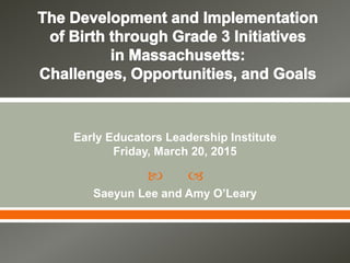  
Early Educators Leadership Institute
Friday, March 20, 2015
Saeyun Lee and Amy O’Leary
 