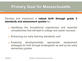 Develop and implement a robust birth through grade 3
standards and assessment system by:
 Identifying the foundational ex...
