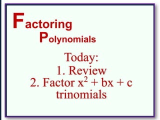 Polynomials
Factoring
Today:
1. Review
2. Factor x2
+ bx + c
trinomials
 