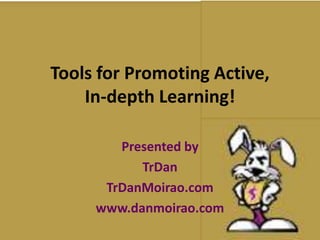 Tools for Promoting Active,
    In-depth Learning!

        Presented by
           TrDan
      TrDanMoirao.com
     www.danmoirao.com
 