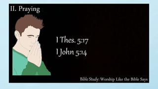 Bible Study: Worship Like the Bible Says
II. Praying
I Thes. 5:17
I John 5:14
 