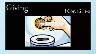 Giving I Cor. 16 : 1-2
 
