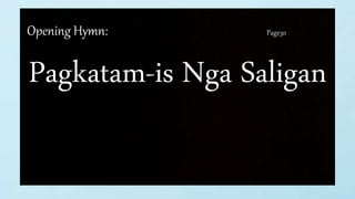 Opening Hymn: Page30
Pagkatam-is Nga Saligan
 
