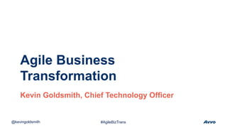 Agile Business
Transformation
Kevin Goldsmith, Chief Technology Officer
@kevingoldsmith #AgileBizTrans
 