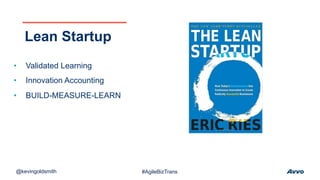 • Validated Learning
• Innovation Accounting
• BUILD-MEASURE-LEARN
Lean Startup
@kevingoldsmith #AgileBizTrans
 