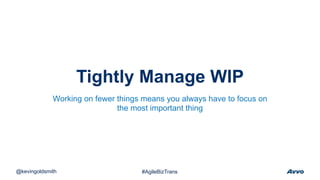 Tightly Manage WIP
@kevingoldsmith #AgileBizTrans
Working on fewer things means you always have to focus on
the most important thing
 