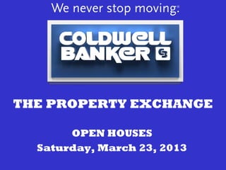 THE PROPERTY EXCHANGE

       OPEN HOUSES
  Saturday, March 23, 2013
 