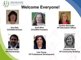 Welcome Everyone!
5
Una Daly,
CCCOER Director
Quill West
CCCOER President
Preston Davis
VP Partnerships
Cynthia Alexander
VP Information Officer
Christie Fierro
VP Community BuildingLisa Young
VP Professional Development
 