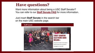 Have questions?
Want more information about being a USC Staff Senator?
You can refer to our Staff Senate FAQ for more information.
Just insert Staff Senate in the search bar
on the main USC website page.
 
