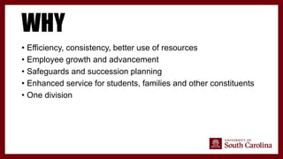 WHY
• Efficiency, consistency, better use of resources
• Employee growth and advancement
• Safeguards and succession planning
• Enhanced service for students, families and other constituents
• One division
 