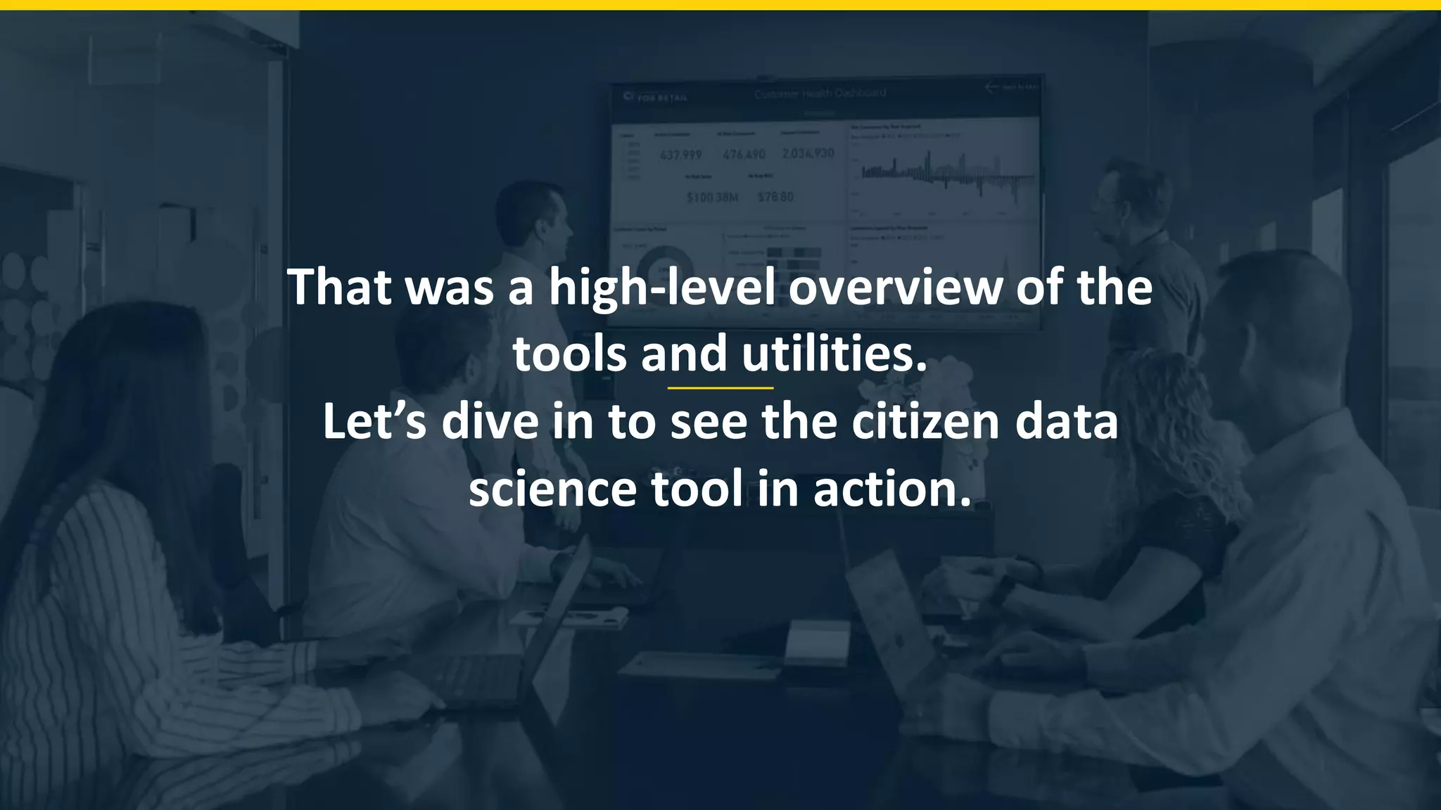 That was a high-level overview of the tools and utilities. Let’s dive in to see the citizen data science tool in action. 