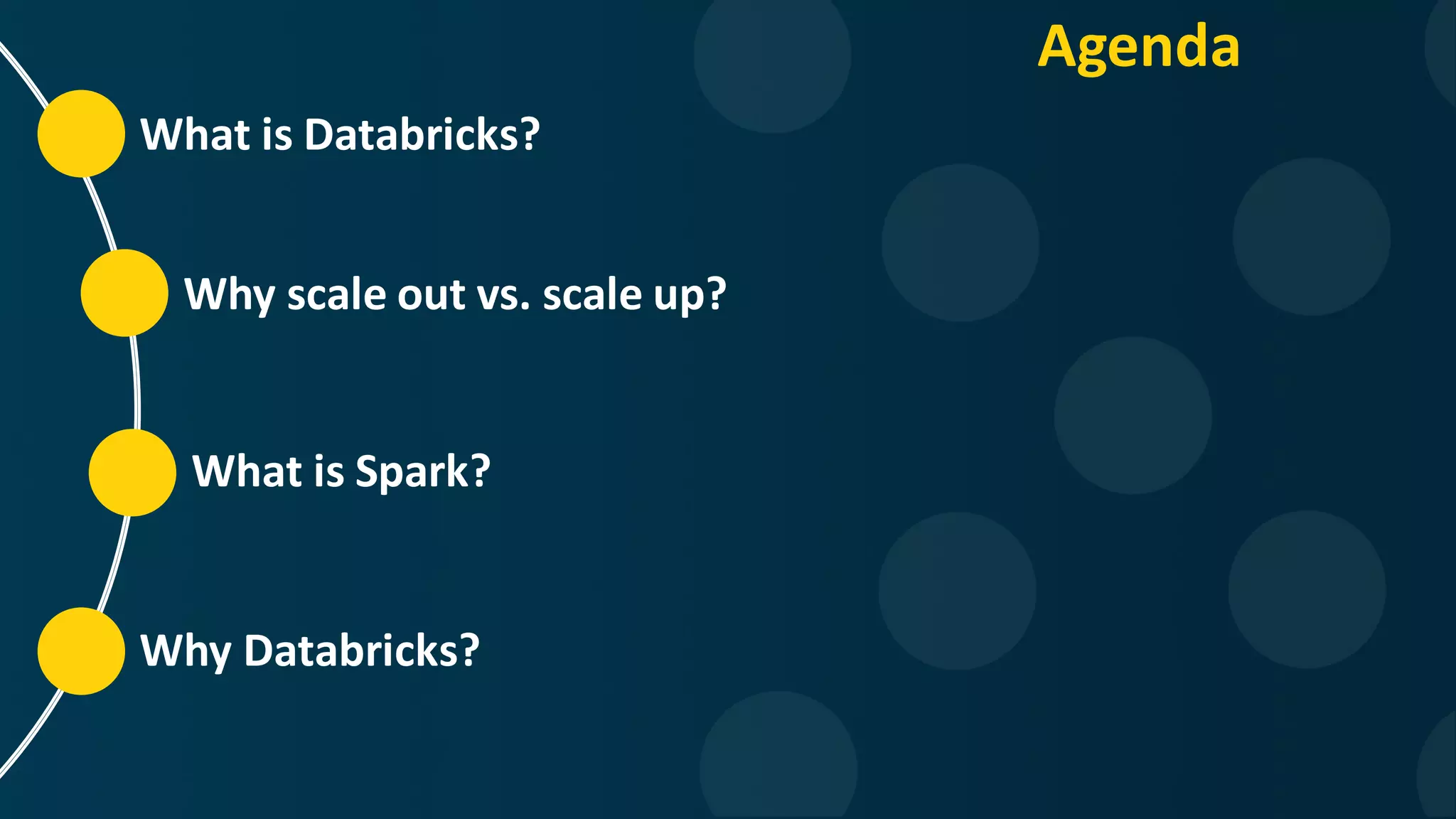 What is Databricks? Why scale out vs. scale up? What is Spark? Why Databricks? Agenda 