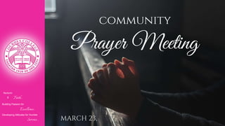 Nurturin
g Faith...
Building Passion for
Excellence..
.
Developing Attitudes for Humble
Service...
community
Prayer Meeting
MARCH 23,
 